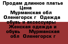 Продам длинное платье. › Цена ­ 10 000 - Мурманская обл., Оленегорск г. Одежда, обувь и аксессуары » Женская одежда и обувь   . Мурманская обл.,Оленегорск г.